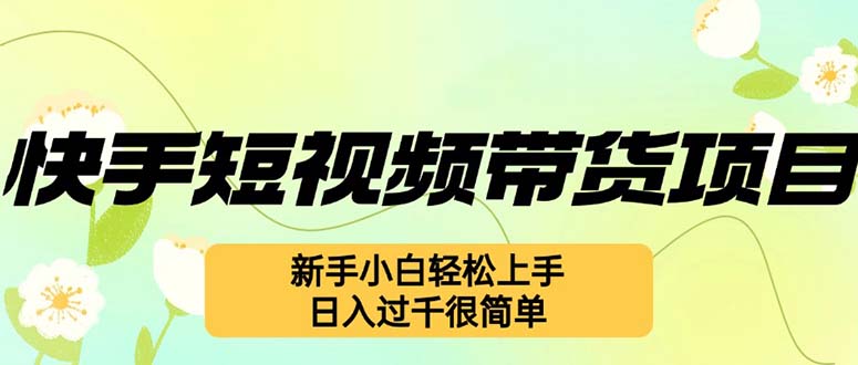 （12957期）快手短视频带货项目，最新玩法 新手小白轻松上手，日入过千很简单-3YVIP资源库