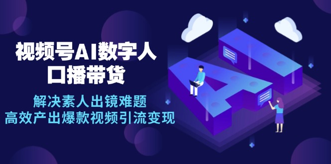 （12958期）视频号数字人AI口播带货，解决素人出镜难题，高效产出爆款视频引流变现-3YVIP资源库