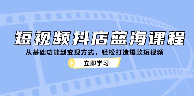 （12960期）短视频抖店蓝海课程：从基础功能到变现方式，轻松打造爆款短视频-3YVIP资源库