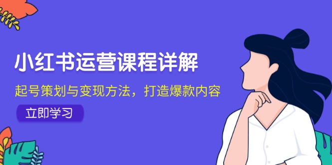 （12962期）小红书运营课程详解：起号策划与变现方法，打造爆款内容-3YVIP资源库