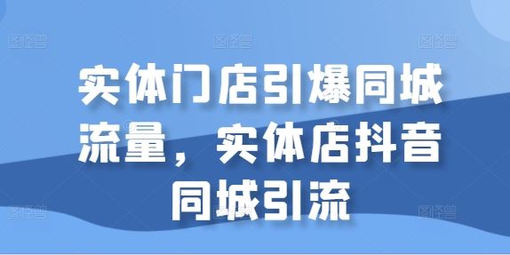 实体门店引爆同城流量，实体店抖音同城引流-3YVIP资源库