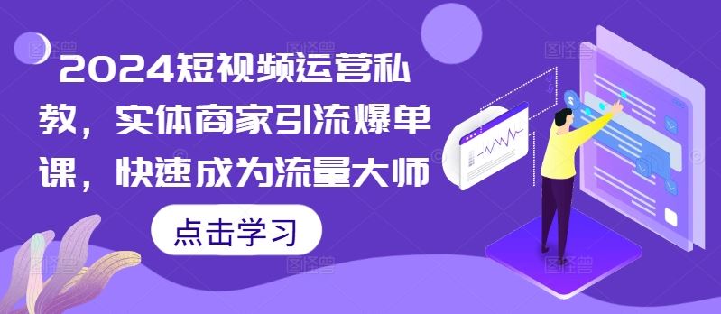 2024短视频运营私教，实体商家引流爆单课，快速成为流量大师-3YVIP资源库