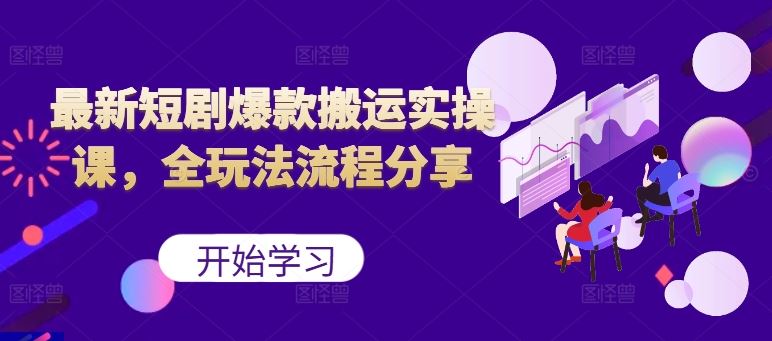 最新短剧爆款搬运实操课，全玩法流程分享（上）-3YVIP资源库