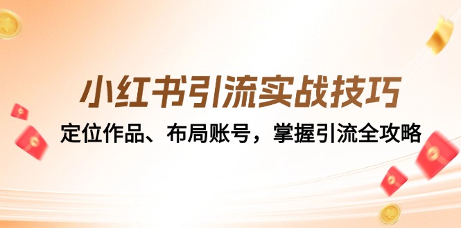 （12983期）小红书引流实战技巧：定位作品、布局账号，掌握引流全攻略-3YVIP资源库