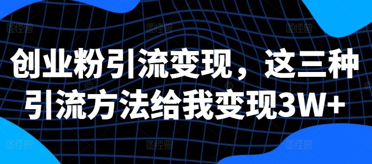 创业粉引流变现，这三种引流方法给我变现3W+【揭秘】-3YVIP资源库