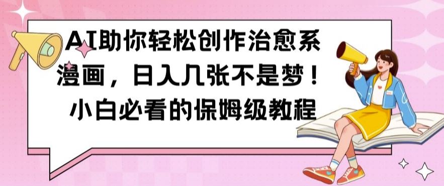 AI助你轻松创作治愈系漫画，日入几张不是梦，小白必看的保姆级教程【揭秘】-3YVIP资源库