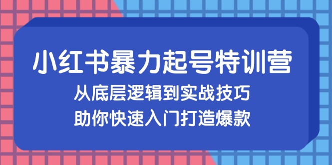 （13003期）小红书暴力起号训练营，从底层逻辑到实战技巧，助你快速入门打造爆款-3YVIP资源库