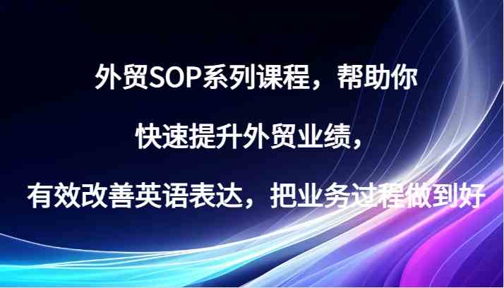 外贸SOP系列课程，帮助你快速提升外贸业绩，有效改善英语表达，把业务过程做到好-3YVIP资源库