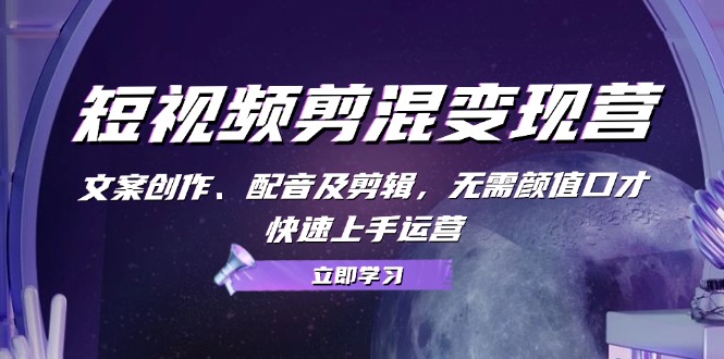 （13009期）短视频剪混变现营：文案创作、配音及剪辑，无需颜值口才，快速上手运营-3YVIP资源库