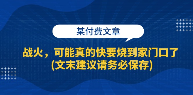 （13008期）某付费文章：战火，可能真的快要烧到家门口了 (文末建议请务必保存)-3YVIP资源库