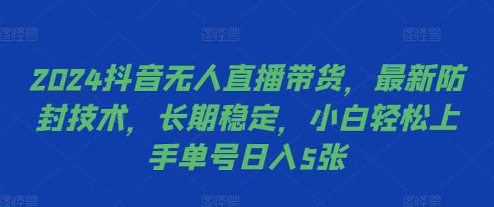 2024抖音无人直播带货，最新防封技术，长期稳定，小白轻松上手单号日入5张【揭秘】-3YVIP资源库