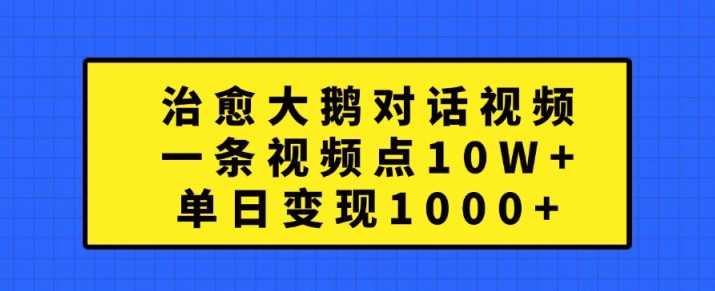 治愈大鹅对话视频，一条视频点赞 10W+，单日变现1k+【揭秘】-3YVIP资源库