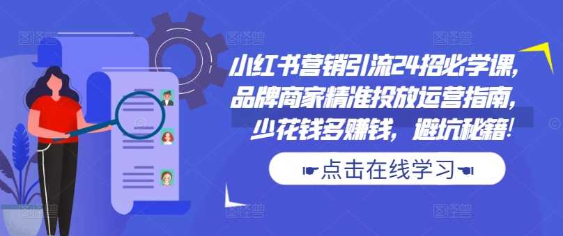 小红书营销引流24招必学课，品牌商家精准投放运营指南，少花钱多赚钱，避坑秘籍!-3YVIP资源库