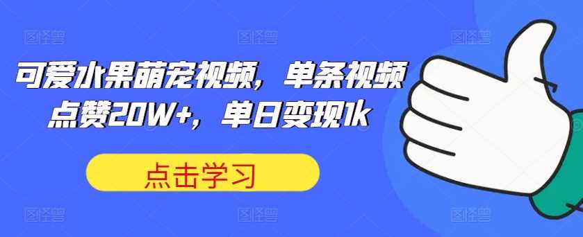 可爱水果萌宠视频，单条视频点赞20W+，单日变现1k【揭秘】-3YVIP资源库