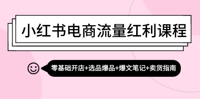 （13026期）小红书电商流量红利课程：零基础开店+选品爆品+爆文笔记+卖货指南-3YVIP资源库