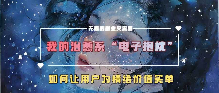 我的治愈系“电子抱枕”，如何让用户为情绪价值买单【揭秘】-3YVIP资源库