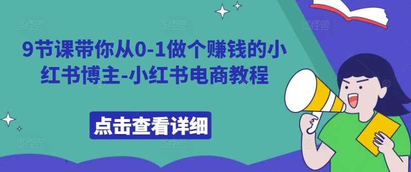 9节课带你从0-1做个赚钱的小红书博主-小红书电商教程-3YVIP资源库