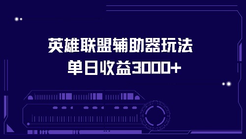 （13031期）英雄联盟辅助器玩法单日收益3000+-3YVIP资源库