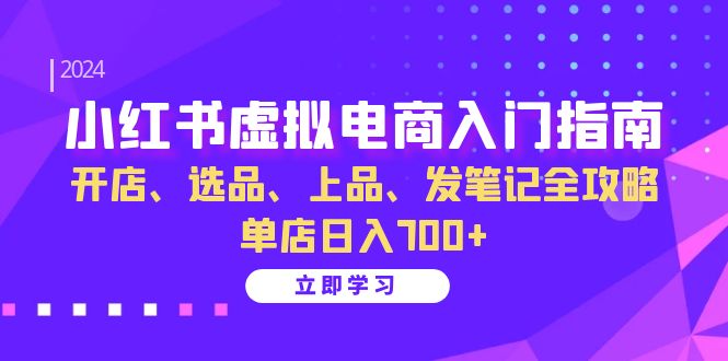 （13036期）小红书虚拟电商入门指南：开店、选品、上品、发笔记全攻略   单店日入700+-3YVIP资源库