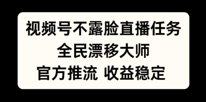 视频号不露脸直播任务，全民漂移大师，官方推流，收益稳定，全民可做【揭秘】-3YVIP资源库