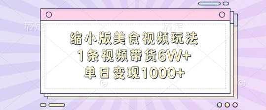 缩小版美食视频玩法，1条视频带货6W+，单日变现1k-3YVIP资源库