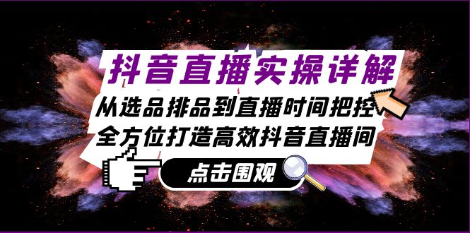 （13042期）抖音直播实操详解：从选品排品到直播时间把控，全方位打造高效抖音直播间-3YVIP资源库
