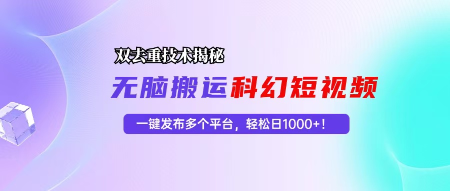 （13048期）科幻短视频双重去重技术揭秘，一键发布多个平台，轻松日入1000+！-3YVIP资源库