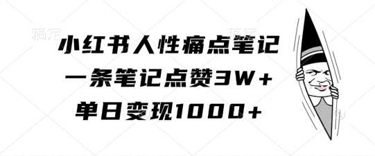 小红书人性痛点笔记，一条笔记点赞3W+，单日变现1k-3YVIP资源库