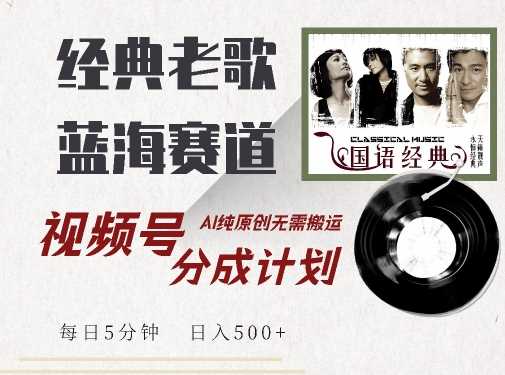 最新经典老歌赛道，视频号分成计划收益拿到手软，AI纯原创，无需搬运每天5分钟，日入500+-3YVIP资源库