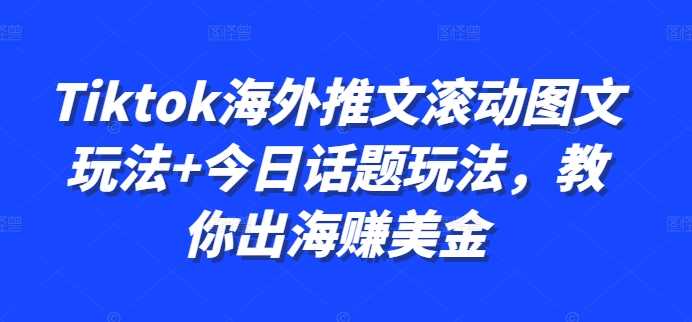 Tiktok海外推文滚动图文玩法+今日话题玩法，教你出海赚美金-3YVIP资源库