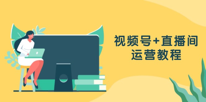 （13061期）视频号+直播间运营教程：作品创作、直播设置与数据分析一网打尽-3YVIP资源库