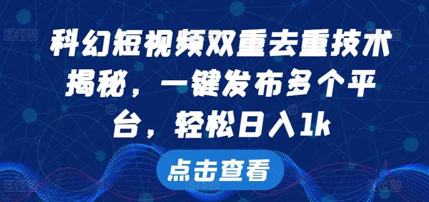 科幻短视频双重去重技术，一键发布多个平台，轻松日入1k【揭秘】-3YVIP资源库
