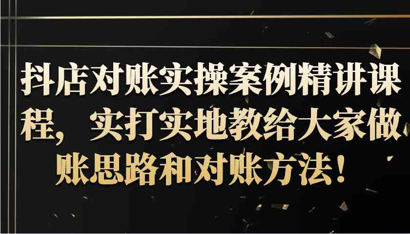 抖店对账实操案例精讲课程，实打实地教给大家做账思路和对账方法！-3YVIP资源库