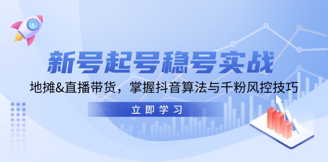 （13071期）新号起号稳号实战：地摊&直播带货，掌握抖音算法与千粉风控技巧-3YVIP资源库