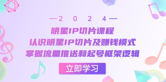 （13072期）明星IP切片课程：认识明星IP切片及赚钱模式，掌握流量推送和起号框架逻辑-3YVIP资源库