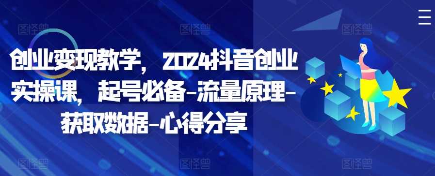 创业变现教学，2024抖音创业实操课，起号必备-流量原理-获取数据-心得分享-3YVIP资源库