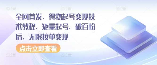 全网首发，得物起号变现技术教程，矩量起号，破百粉后，无限接单变现-3YVIP资源库
