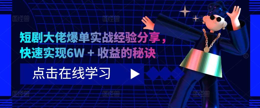 短剧大佬爆单实战经验分享，快速实现6W + 收益的秘诀-3YVIP资源库