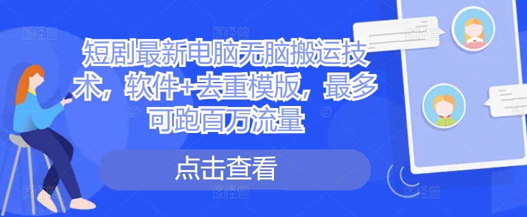 短剧最新电脑无脑搬运技术，软件+去重模版，最多可跑百万流量-3YVIP资源库