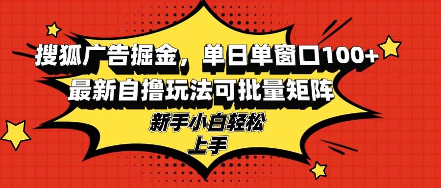 （13116期）搜狐广告掘金，单日单窗口100+，最新自撸玩法可批量矩阵，适合新手小白-3YVIP资源库