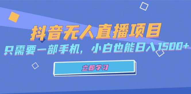 （13124期）抖音无人直播项目，只需要一部手机，小白也能日入1500+-3YVIP资源库