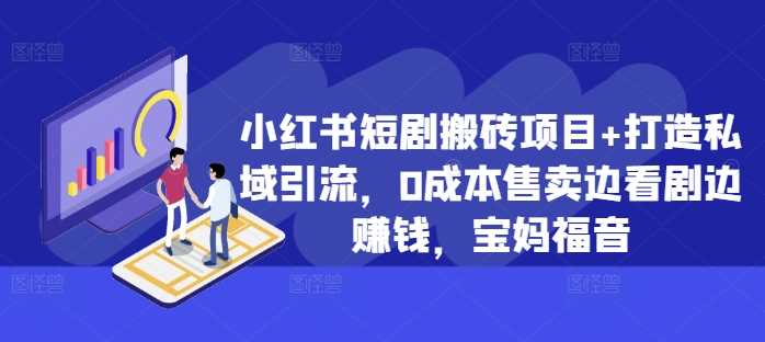 小红书短剧搬砖项目+打造私域引流，0成本售卖边看剧边赚钱，宝妈福音【揭秘】-3YVIP资源库