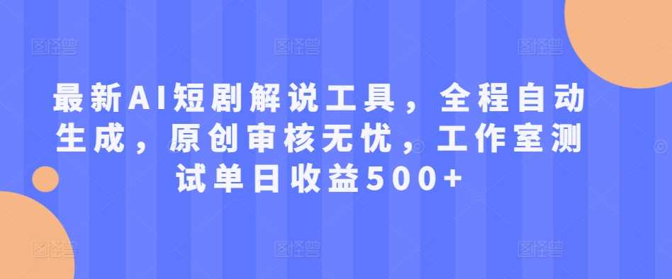 最新AI短剧解说工具，全程自动生成，原创审核无忧，工作室测试单日收益500+【揭秘】-3YVIP资源库