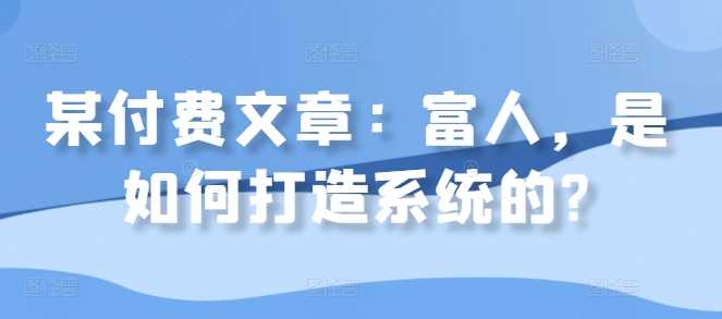 某付费文章：富人，是如何打造系统的?-3YVIP资源库