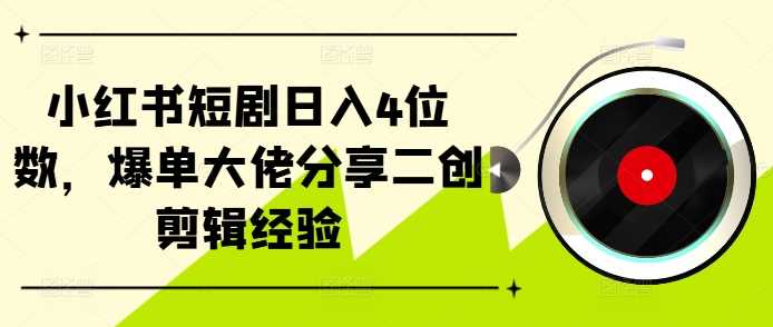 小红书短剧日入4位数，爆单大佬分享二创剪辑经验-3YVIP资源库