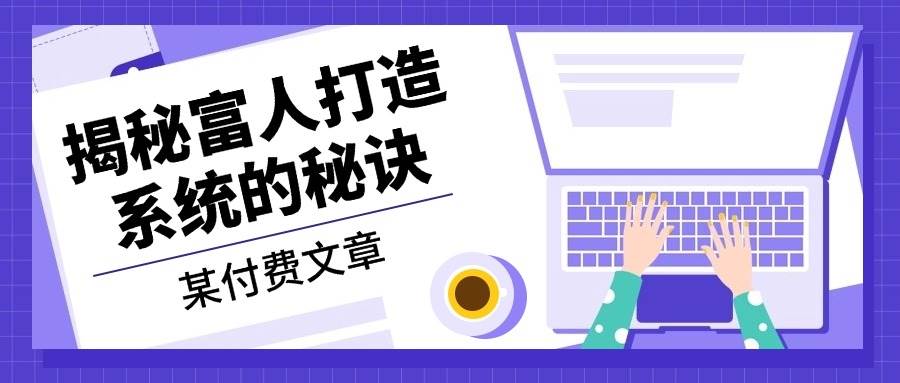 某公众号付费文章：《揭秘富人打造系统的秘诀》-3YVIP资源库