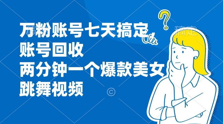 （13136期）万粉账号七天搞定，账号回收，两分钟一个爆款美女跳舞视频-3YVIP资源库