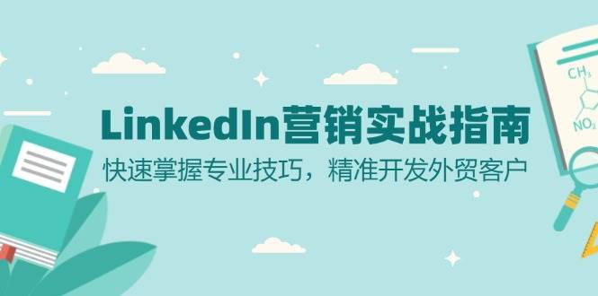 （13147期）LinkedIn 营销实战指南：快速掌握专业技巧，精准开发外贸客户-3YVIP资源库