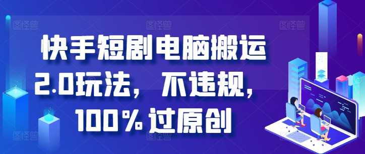 快手短剧电脑搬运2.0玩法，不违规，100%过原创-3YVIP资源库