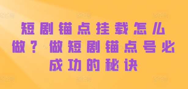 短剧锚点挂载怎么做？做短剧锚点号必成功的秘诀-3YVIP资源库